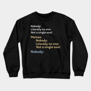 Nobody Literally nobody absolutely no one funny dank meme Crewneck Sweatshirt